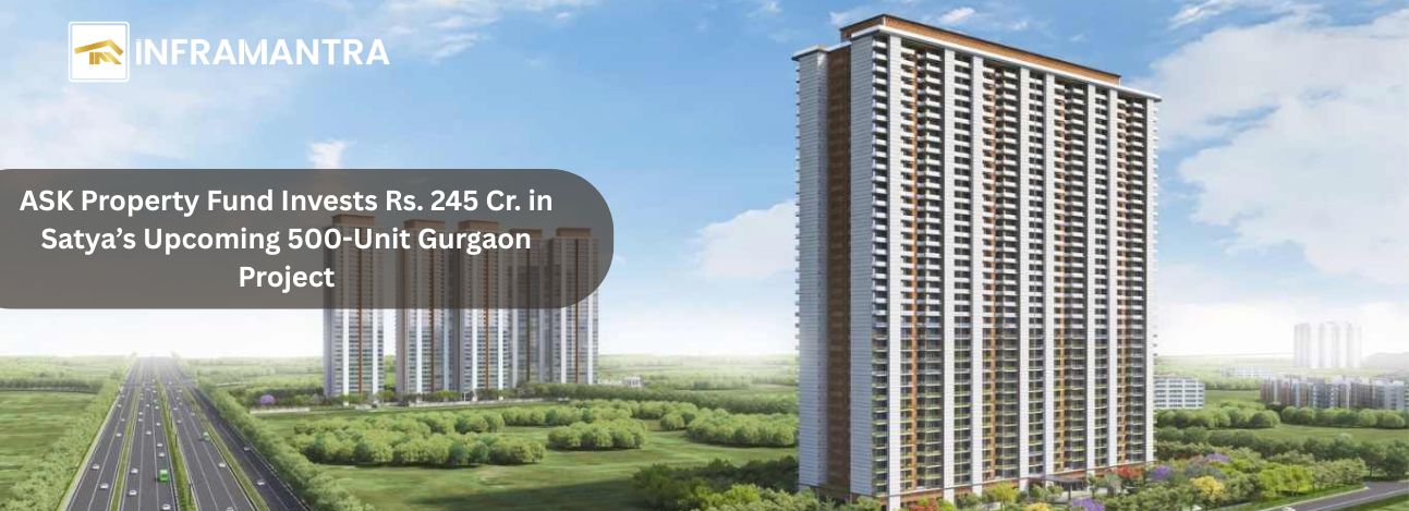 ASK Property Fund Invests Rs. 245 Cr. in Satya’s Upcoming 500-Unit Gurgaon Project